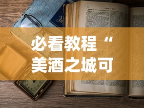 必看教程“美酒之城可以开挂吗”(详细开挂教程)