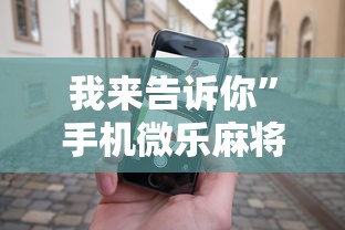 我来告诉你”手机微乐麻将助赢神器怎么用	”其实有开挂插件!