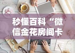 秒懂百科“微信金花房间卡如何购买	”房卡怎么购买