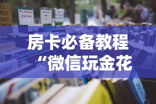 房卡必备教程“微信玩金花房卡是怎么”详细房卡怎么购买教程